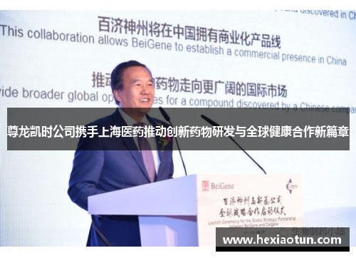 尊龙凯时公司携手上海医药推动创新药物研发与全球健康合作新篇章