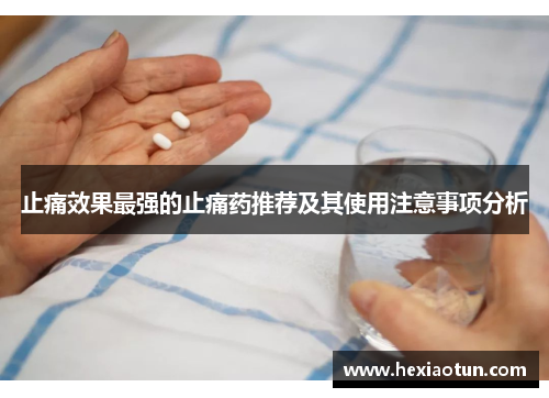 止痛效果最强的止痛药推荐及其使用注意事项分析