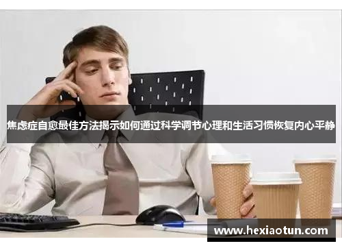 焦虑症自愈最佳方法揭示如何通过科学调节心理和生活习惯恢复内心平静