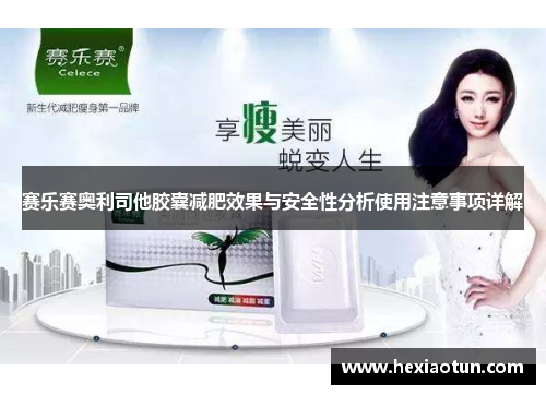 赛乐赛奥利司他胶囊减肥效果与安全性分析使用注意事项详解