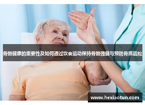 骨骼健康的重要性及如何通过饮食运动保持骨骼强健与预防骨质疏松