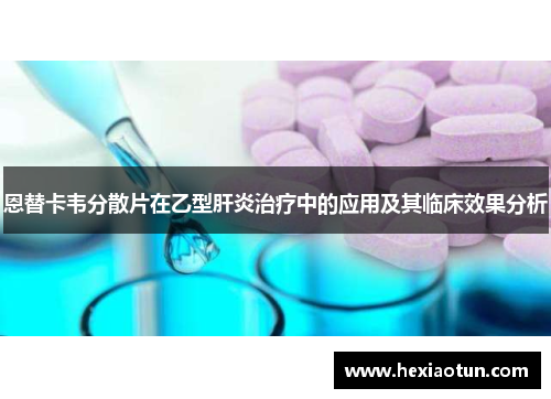 恩替卡韦分散片在乙型肝炎治疗中的应用及其临床效果分析