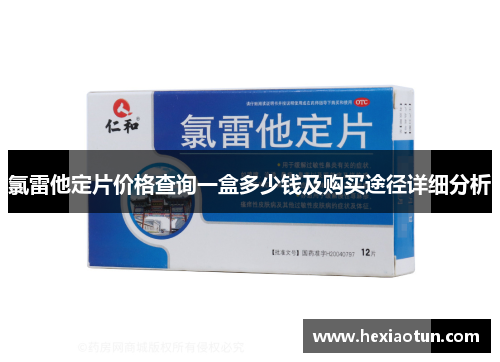 氯雷他定片价格查询一盒多少钱及购买途径详细分析