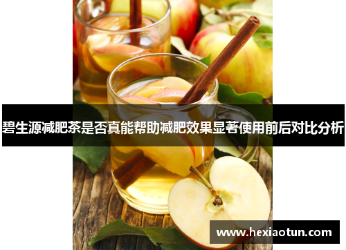 碧生源减肥茶是否真能帮助减肥效果显著使用前后对比分析