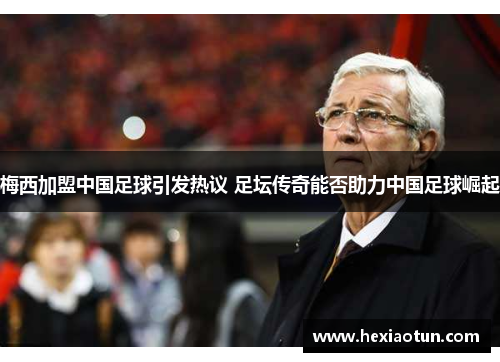 梅西加盟中国足球引发热议 足坛传奇能否助力中国足球崛起
